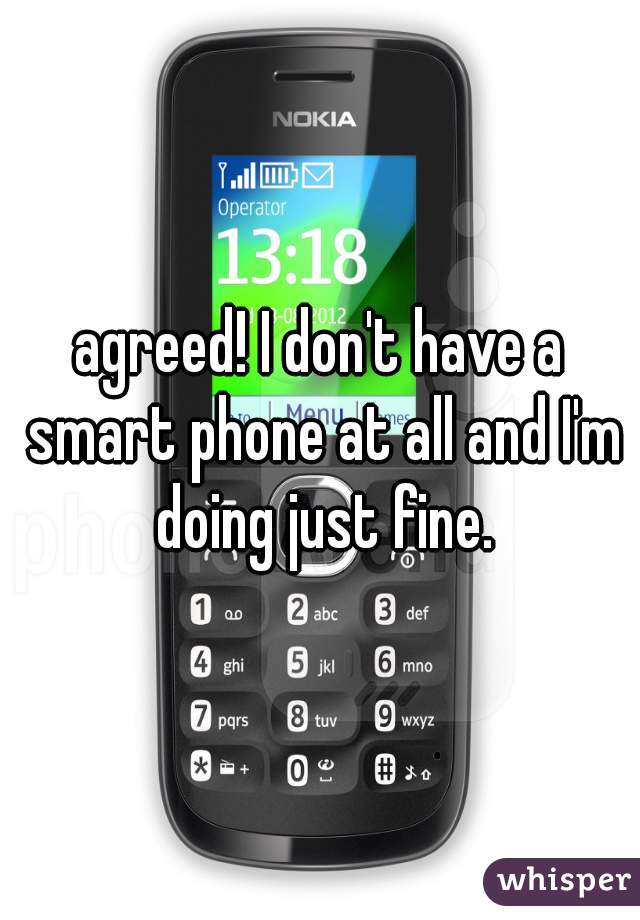 agreed! I don't have a smart phone at all and I'm doing just fine.