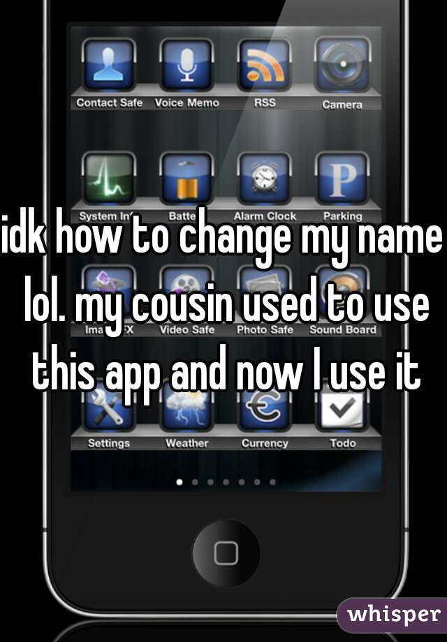 idk how to change my name lol. my cousin used to use this app and now I use it