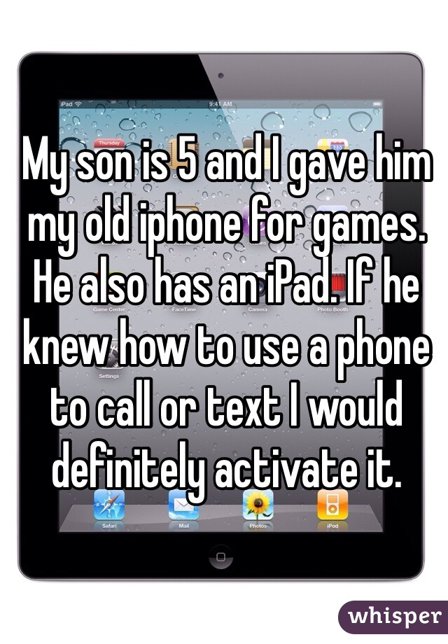 My son is 5 and I gave him my old iphone for games. He also has an iPad. If he knew how to use a phone to call or text I would definitely activate it. 