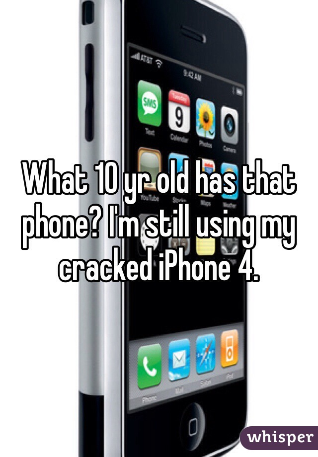 What 10 yr old has that phone? I'm still using my cracked iPhone 4. 