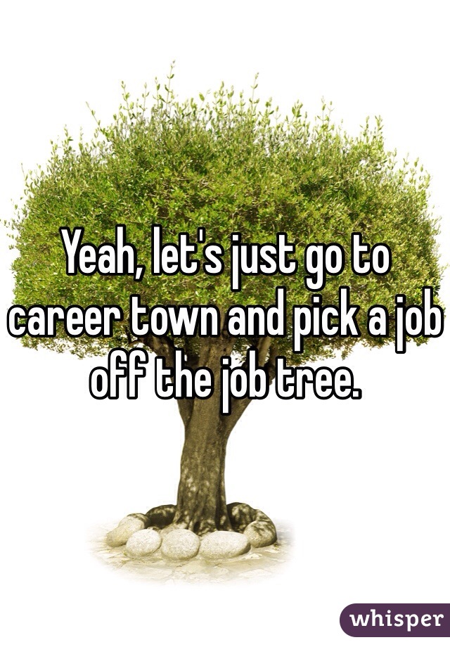 Yeah, let's just go to career town and pick a job off the job tree.