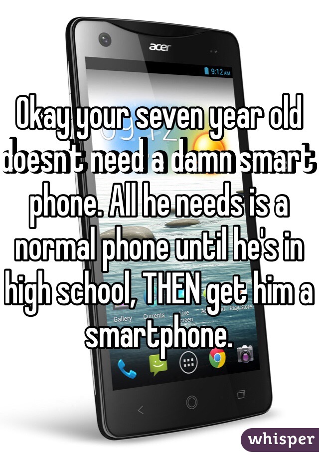 Okay your seven year old doesn't need a damn smart phone. All he needs is a normal phone until he's in high school, THEN get him a smartphone.