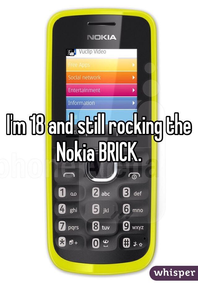 I'm 18 and still rocking the Nokia BRICK.