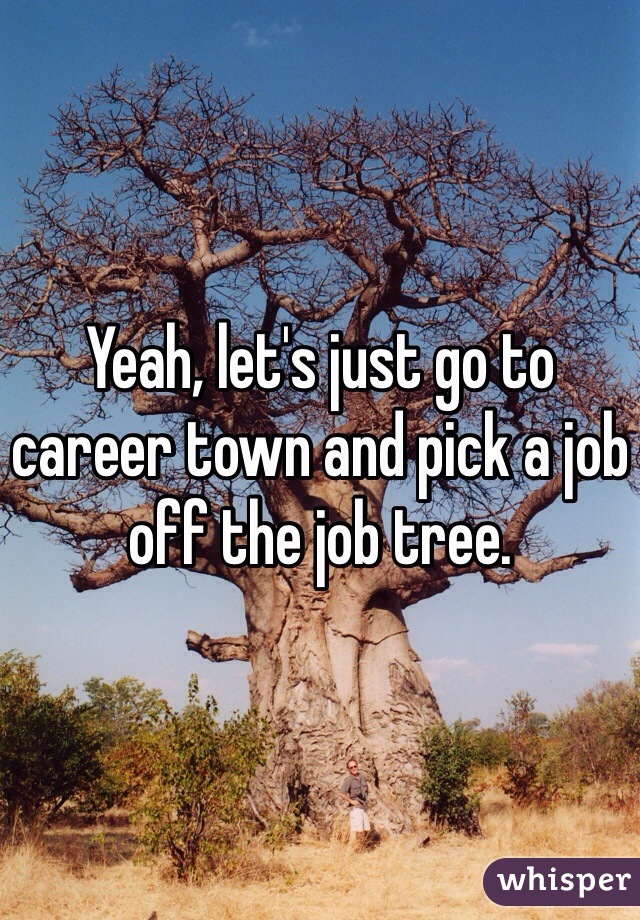 Yeah, let's just go to career town and pick a job off the job tree.