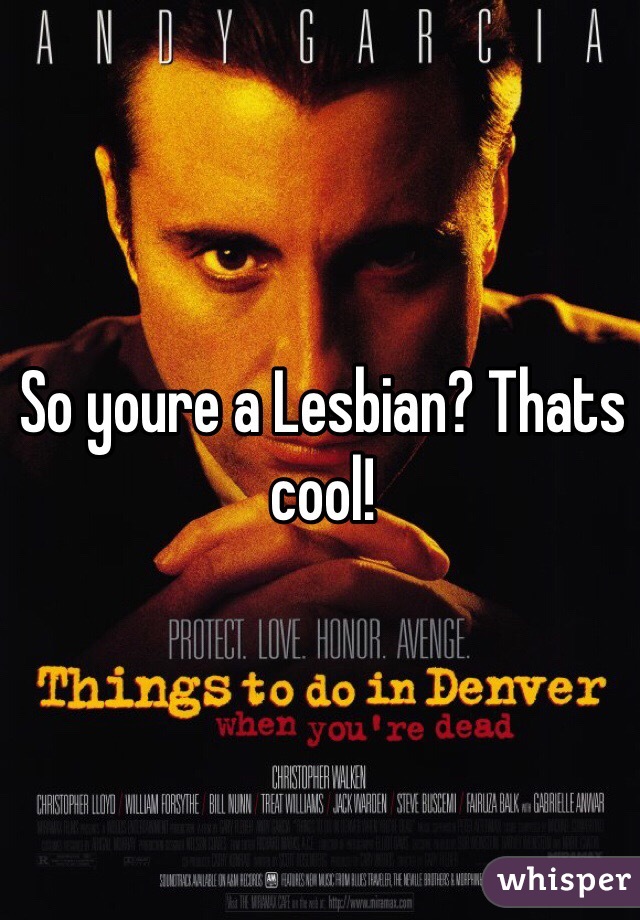 So youre a Lesbian? Thats cool!