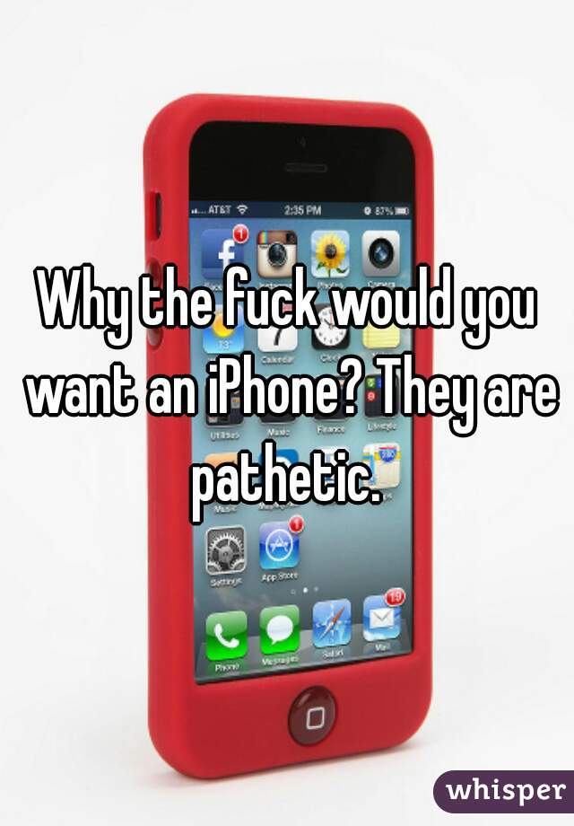 Why the fuck would you want an iPhone? They are pathetic. 