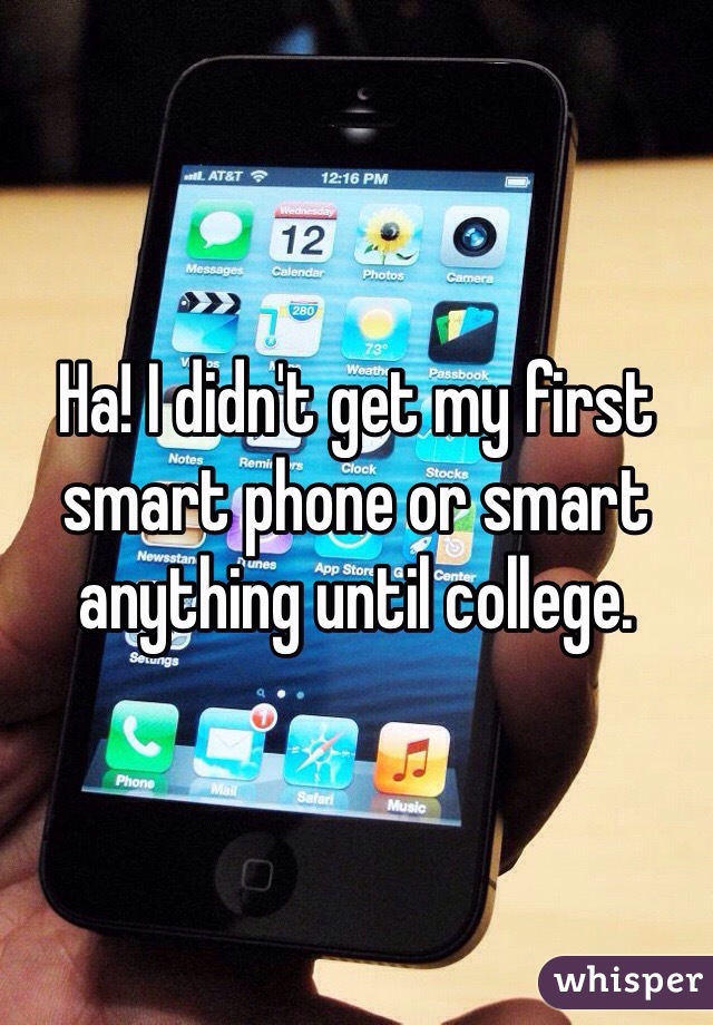 Ha! I didn't get my first smart phone or smart anything until college. 