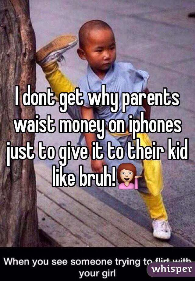 I dont get why parents waist money on iphones just to give it to their kid like bruh!💁