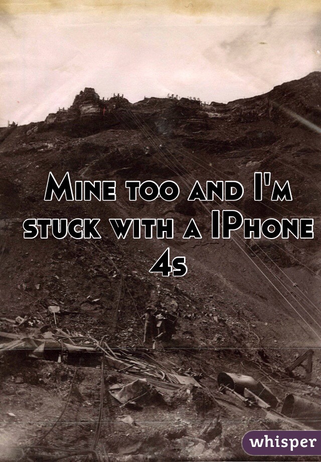 Mine too and I'm stuck with a IPhone 4s