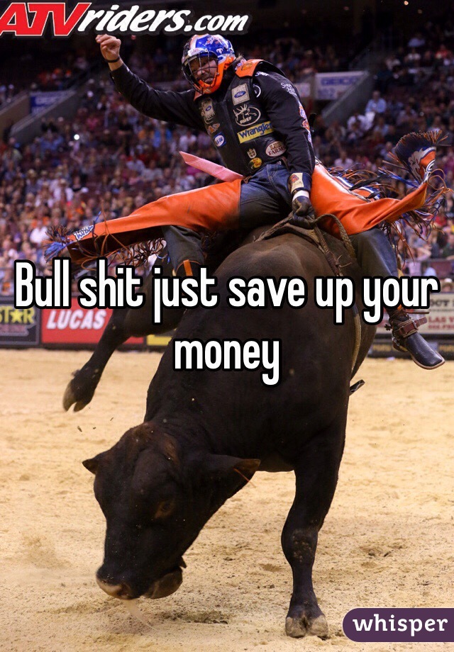 Bull shit just save up your money