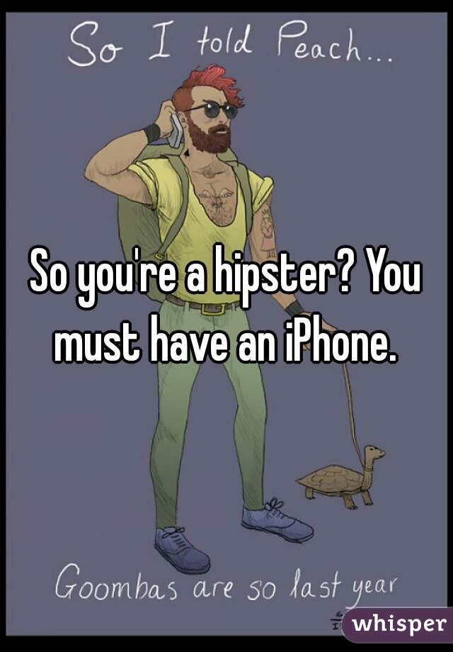 So you're a hipster? You must have an iPhone. 