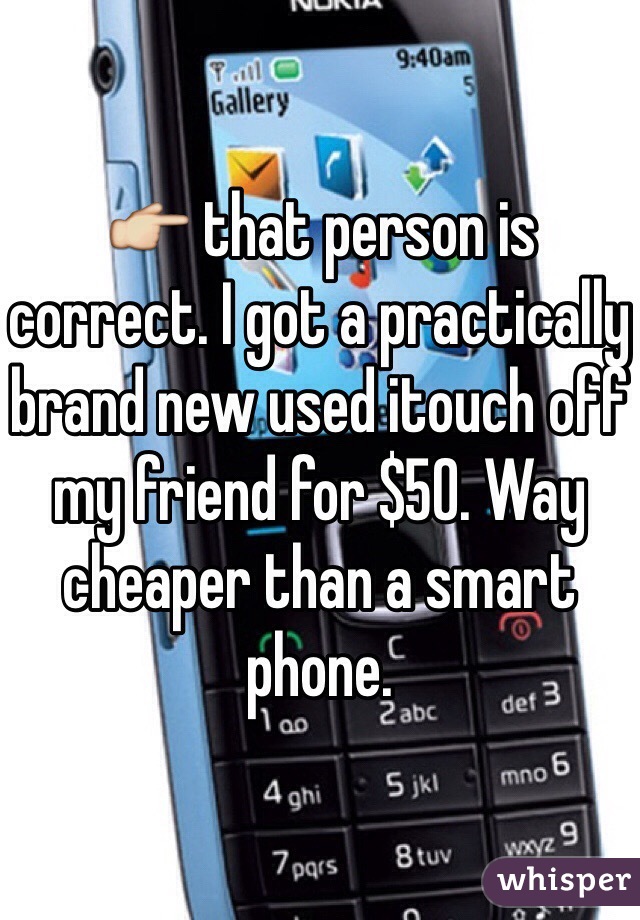 👉 that person is correct. I got a practically brand new used itouch off my friend for $50. Way cheaper than a smart phone.