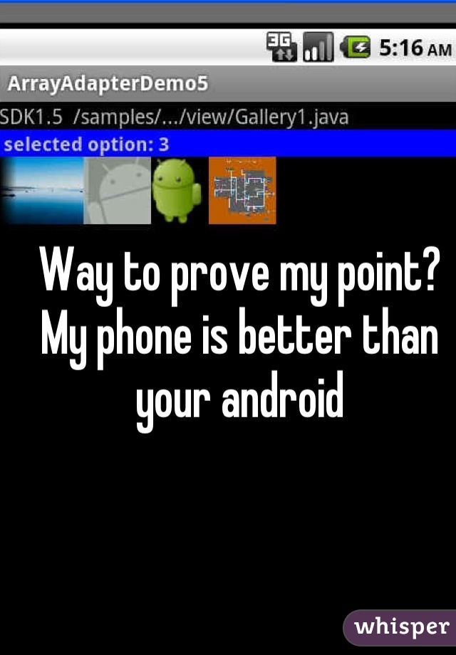 Way to prove my point? My phone is better than your android