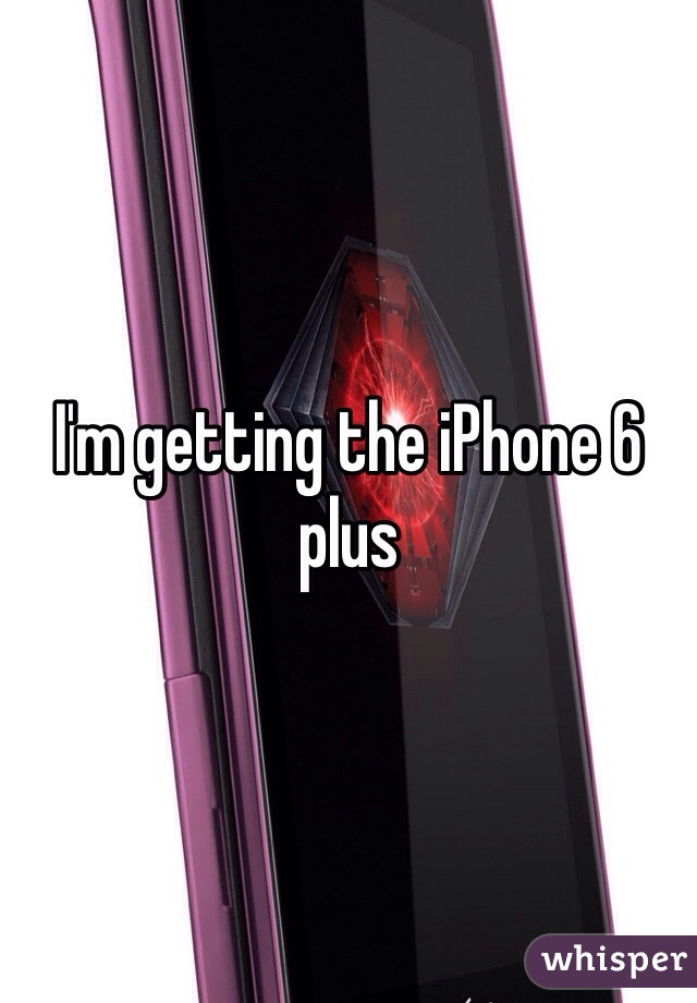 I'm getting the iPhone 6 plus