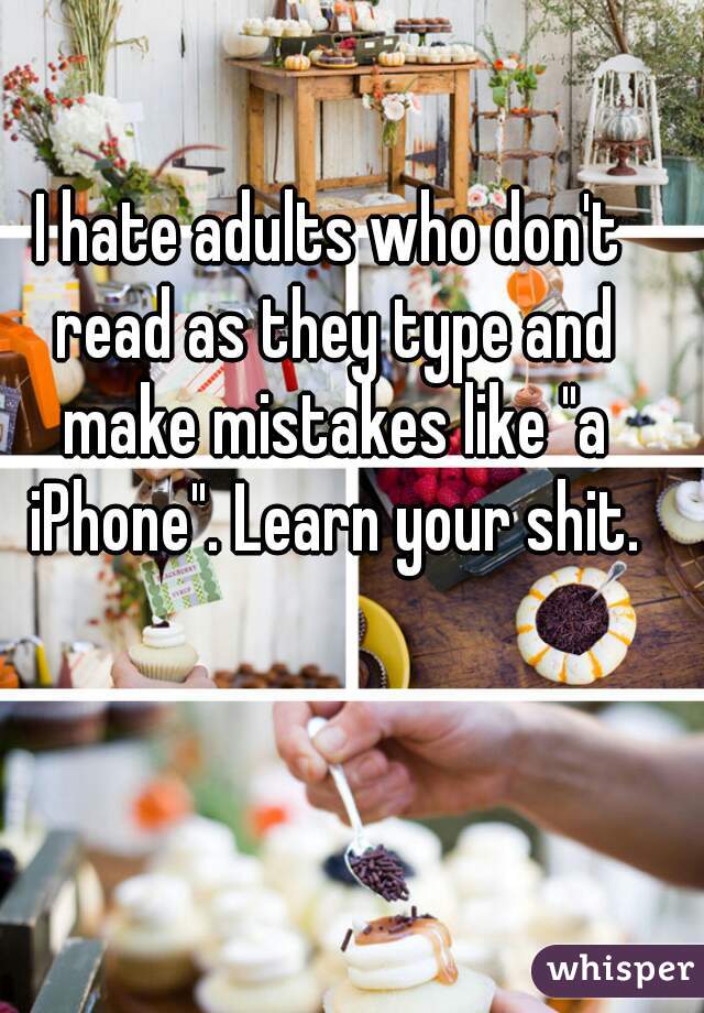 I hate adults who don't read as they type and make mistakes like "a iPhone". Learn your shit.