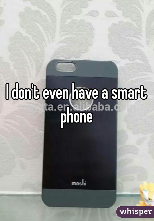 I don't even have a smart phone 