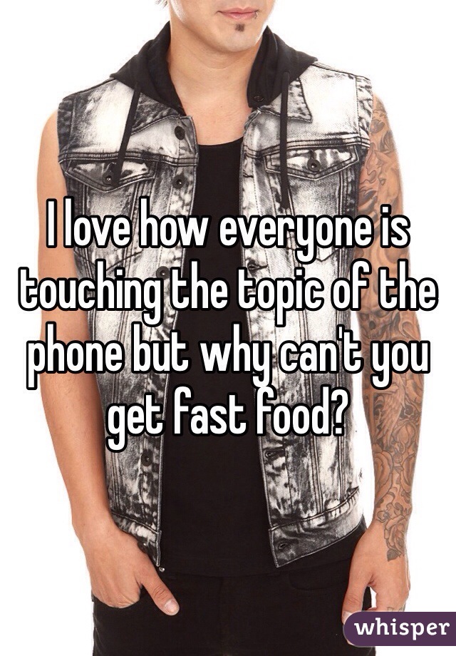 I love how everyone is touching the topic of the phone but why can't you get fast food?