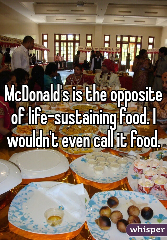 McDonald's is the opposite of life-sustaining food. I wouldn't even call it food. 