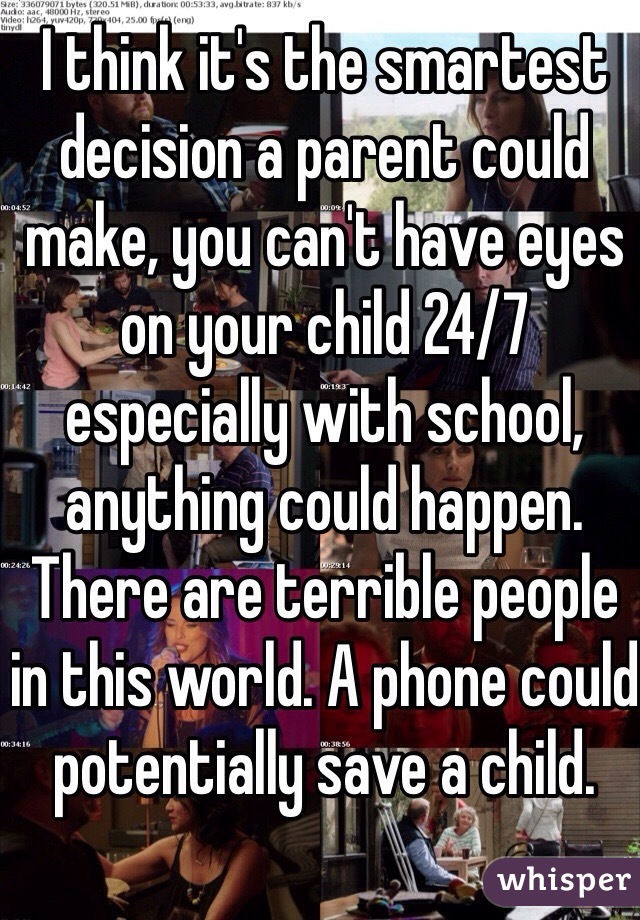 I think it's the smartest decision a parent could make, you can't have eyes on your child 24/7 especially with school, anything could happen. There are terrible people in this world. A phone could potentially save a child. 