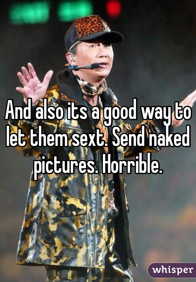 And also its a good way to let them sext. Send naked pictures. Horrible. 