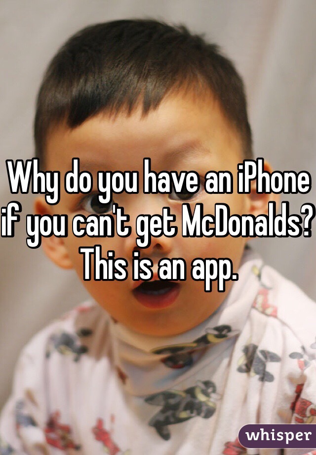 Why do you have an iPhone if you can't get McDonalds? This is an app. 