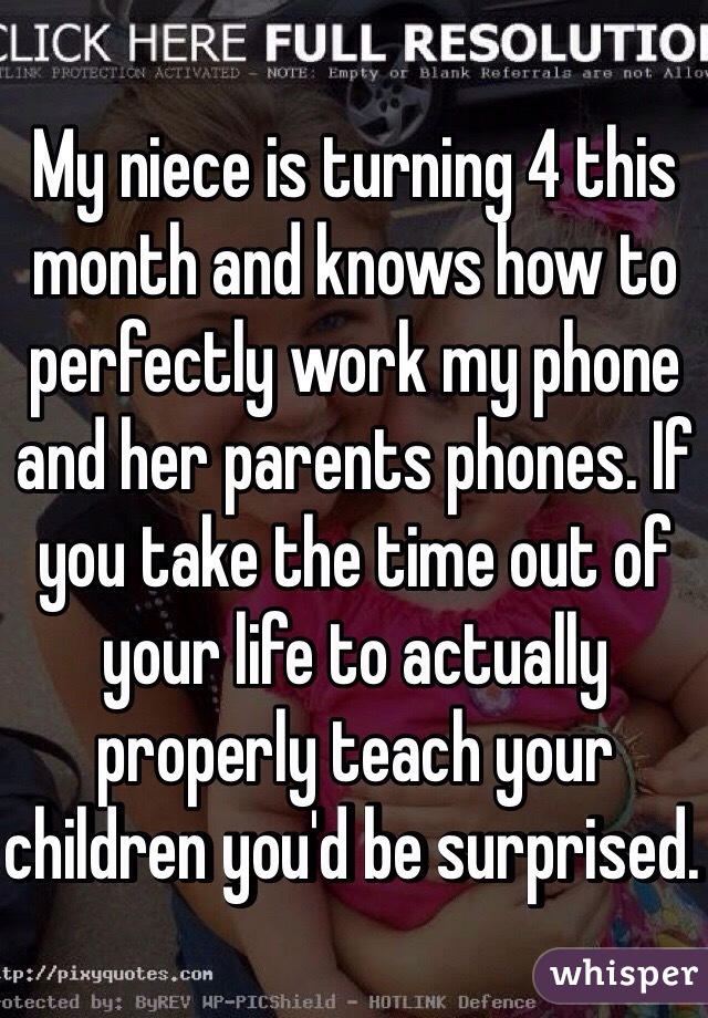 My niece is turning 4 this month and knows how to perfectly work my phone and her parents phones. If you take the time out of your life to actually properly teach your children you'd be surprised. 