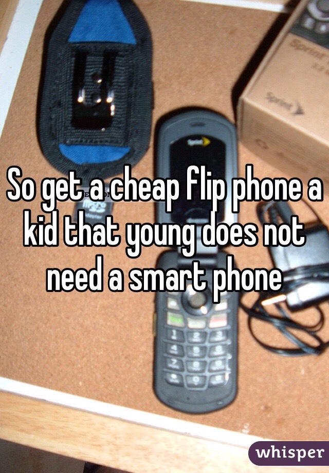 So get a cheap flip phone a kid that young does not need a smart phone