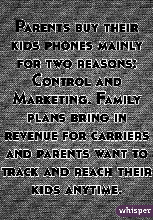 Parents buy their kids phones mainly for two reasons: Control and Marketing. Family plans bring in revenue for carriers and parents want to track and reach their kids anytime. 