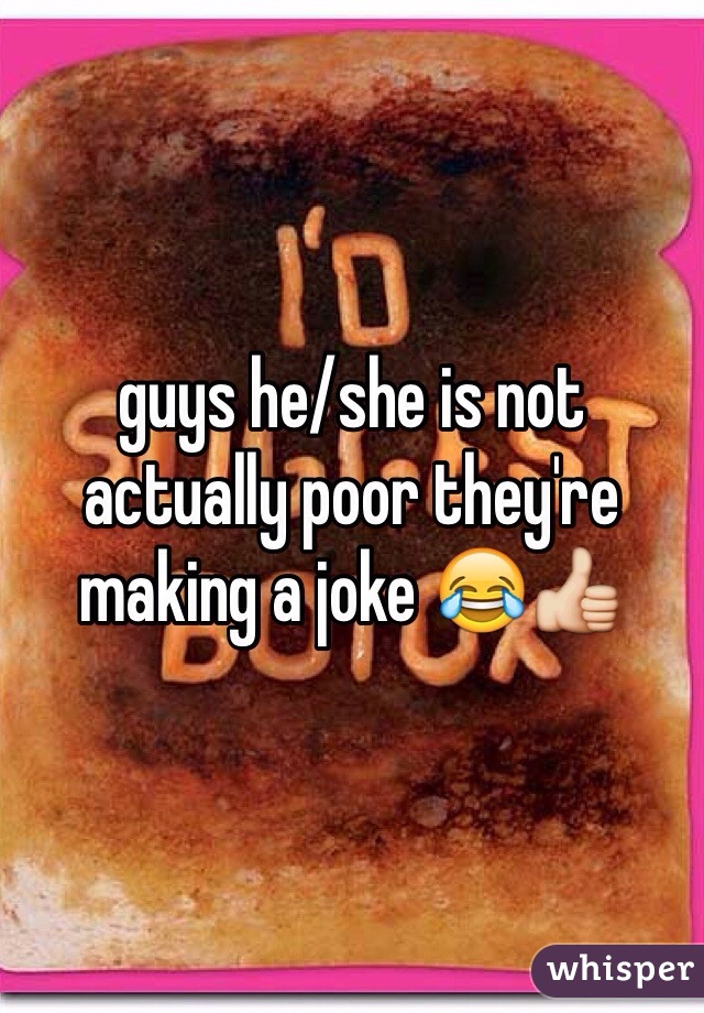 guys he/she is not actually poor they're making a joke 😂👍