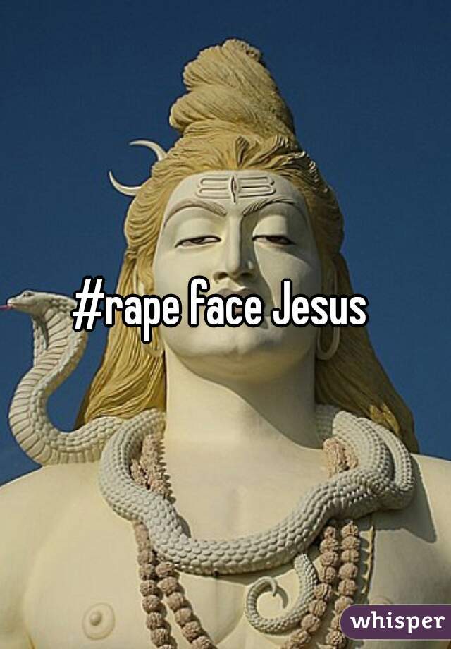 #rape face Jesus 