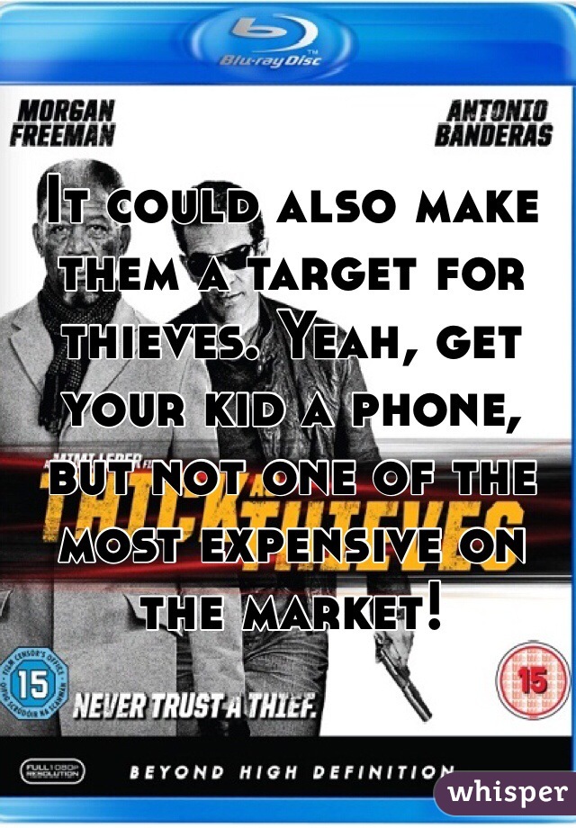 It could also make them a target for thieves. Yeah, get your kid a phone, but not one of the most expensive on the market!