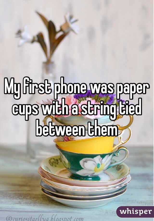 My first phone was paper cups with a string tied between them