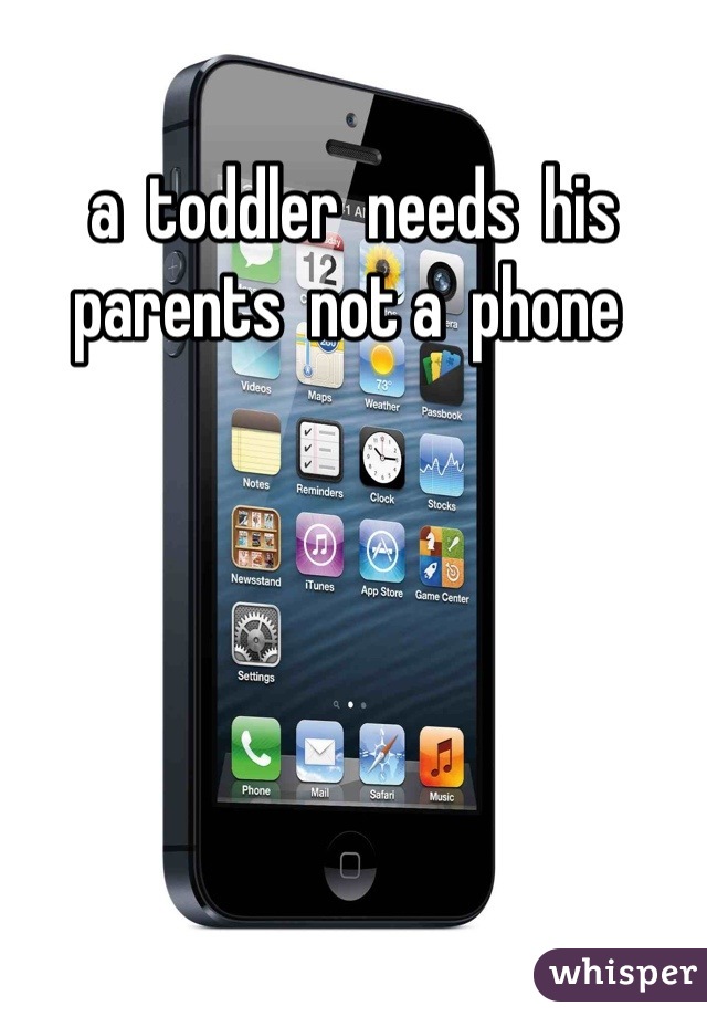 a  toddler  needs  his  parents  not a  phone 