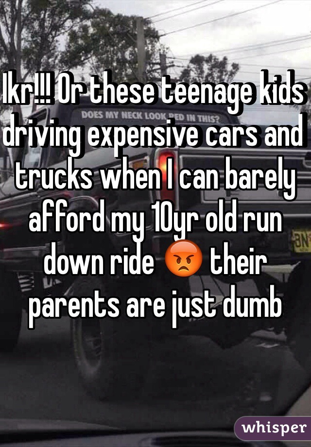 Ikr!!! Or these teenage kids driving expensive cars and trucks when I can barely afford my 10yr old run down ride 😡 their parents are just dumb 