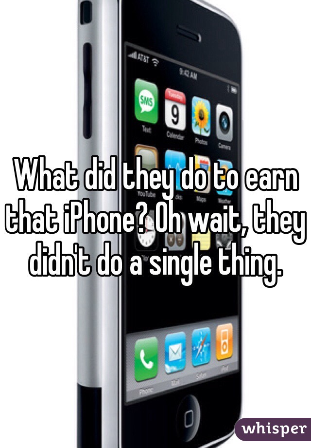 What did they do to earn that iPhone? Oh wait, they didn't do a single thing.