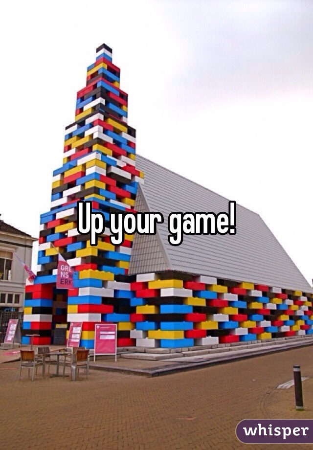 Up your game!