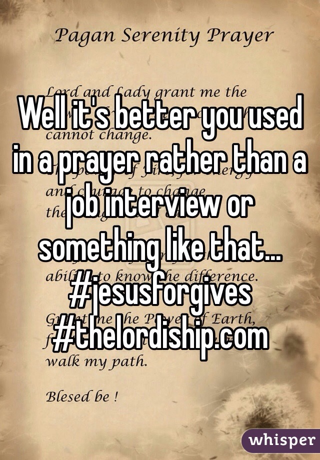 Well it's better you used in a prayer rather than a job interview or something like that... #jesusforgives #thelordiship.com