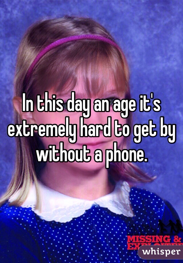 In this day an age it's extremely hard to get by without a phone.