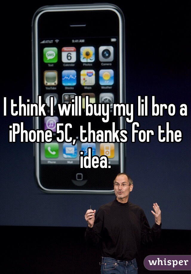 I think I will buy my lil bro a iPhone 5C, thanks for the idea. 