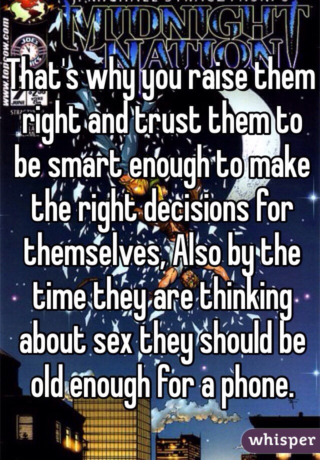 That's why you raise them right and trust them to be smart enough to make the right decisions for themselves, Also by the time they are thinking about sex they should be old enough for a phone. 