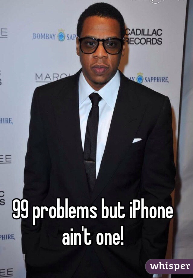 99 problems but iPhone ain't one!