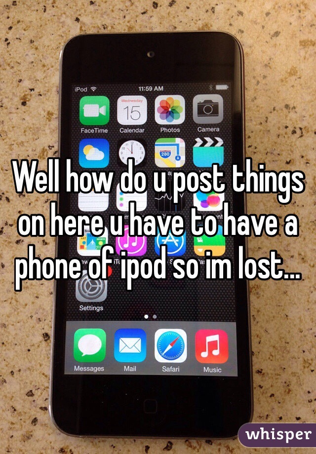 Well how do u post things on here u have to have a phone of ipod so im lost...