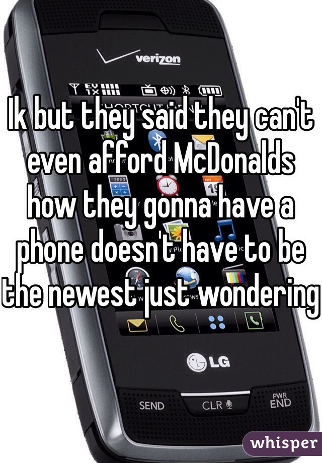 Ik but they said they can't even afford McDonalds how they gonna have a phone doesn't have to be the newest just wondering