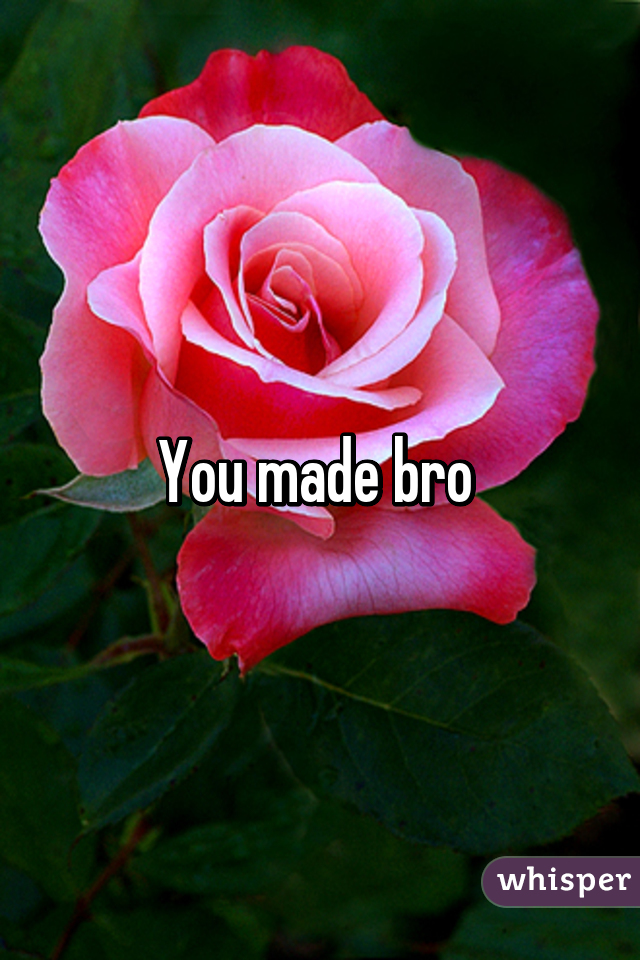 You made bro 