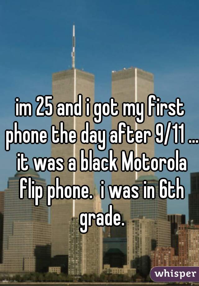 im 25 and i got my first phone the day after 9/11 ... it was a black Motorola flip phone.  i was in 6th grade.