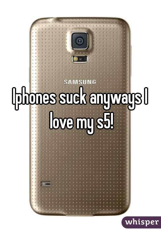 Iphones suck anyways I love my s5!