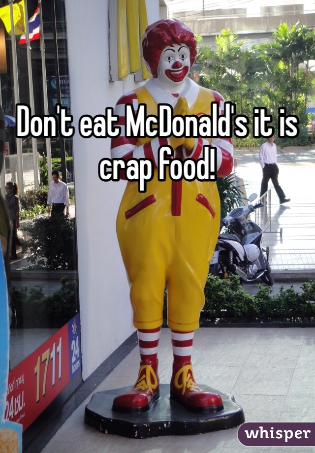 Don't eat McDonald's it is crap food!