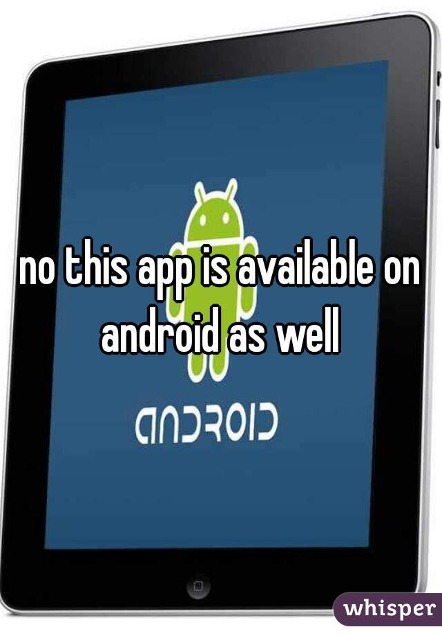 no this app is available on android as well 