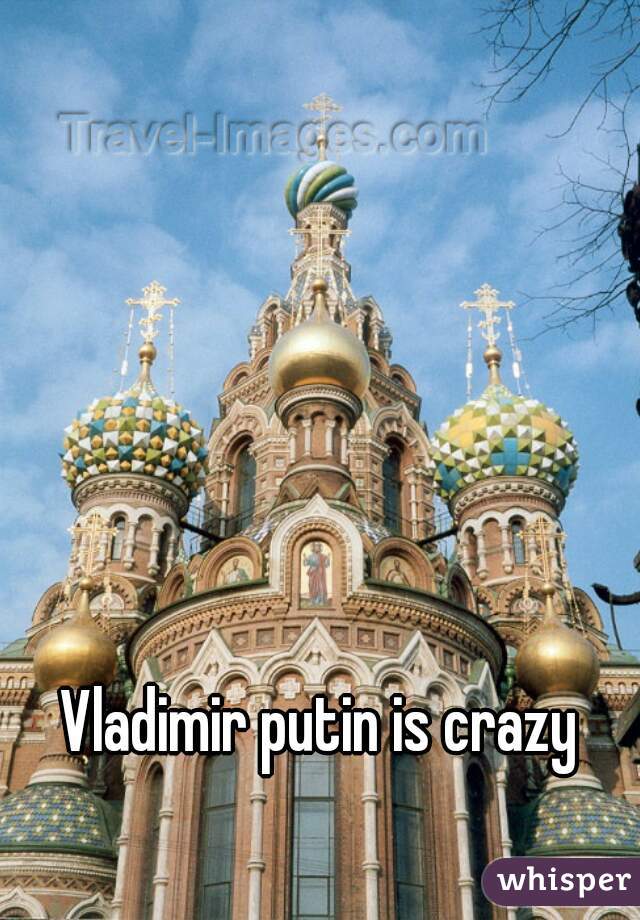 Vladimir putin is crazy