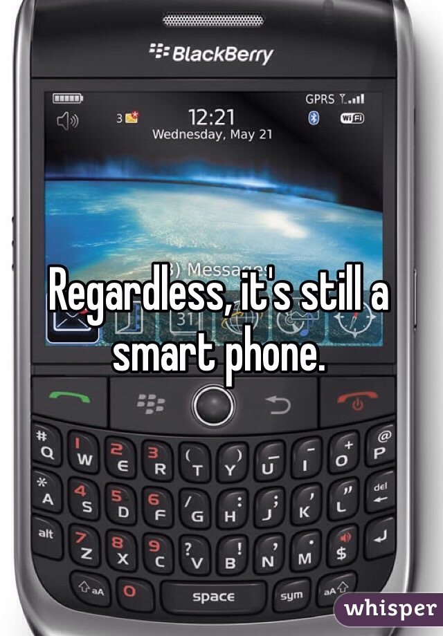 Regardless, it's still a smart phone.